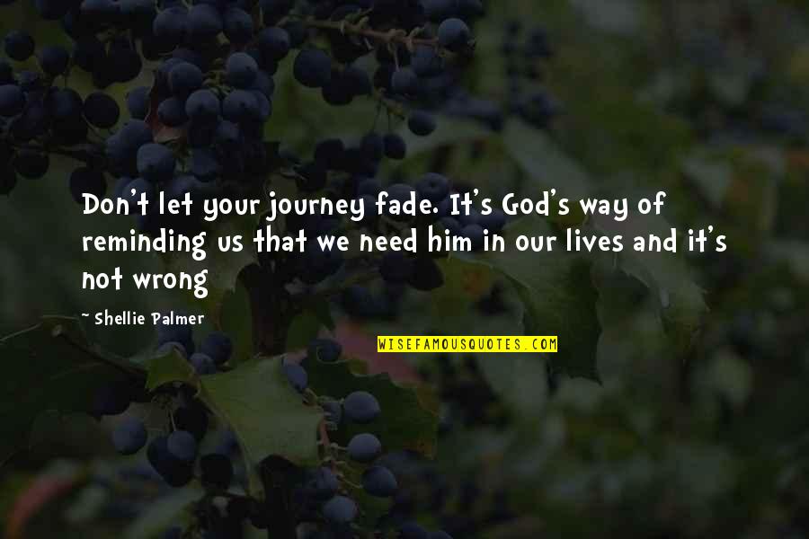 Reminding Quotes By Shellie Palmer: Don't let your journey fade. It's God's way