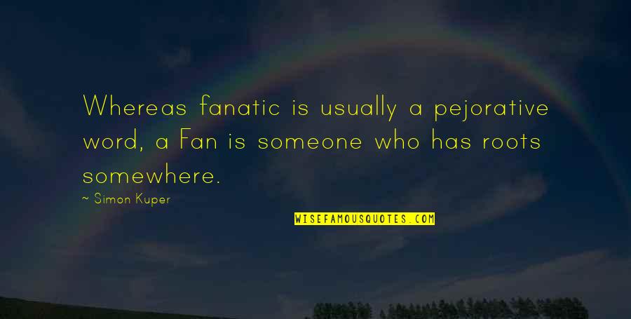Reminding Someone You Love Them Quotes By Simon Kuper: Whereas fanatic is usually a pejorative word, a Reminding Someone You Love Them Quotes By Simon Kuper: Whereas fanatic is usually a pejorative word, a