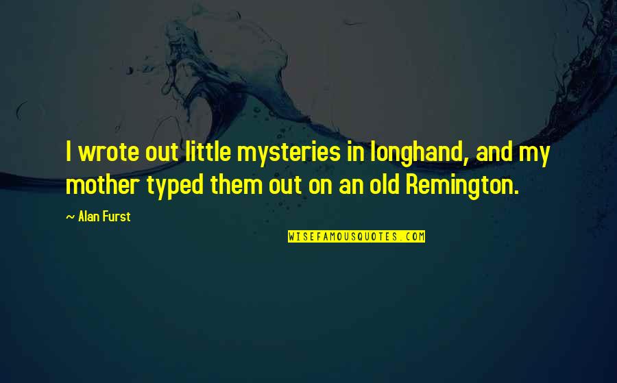 Remington X Quotes By Alan Furst: I wrote out little mysteries in longhand, and Remington X Quotes By Alan Furst: I wrote out little mysteries in longhand, and