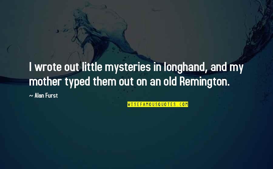 Remington's Quotes By Alan Furst: I wrote out little mysteries in longhand, and