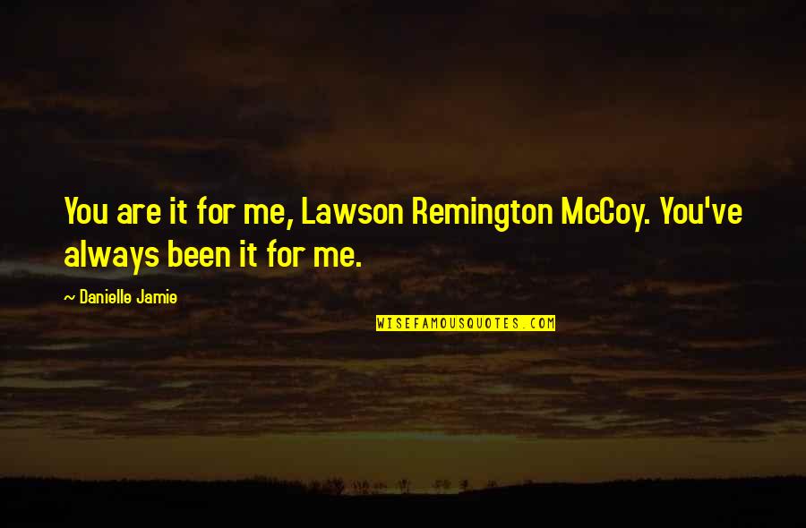 Remington's Quotes By Danielle Jamie: You are it for me, Lawson Remington McCoy.