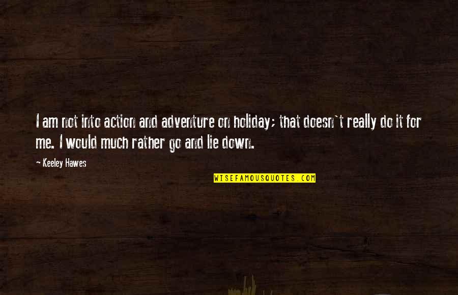 Reminiscencia De Julio Quotes By Keeley Hawes: I am not into action and adventure on Reminiscencia De Julio Quotes By Keeley Hawes: I am not into action and adventure on