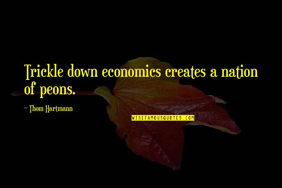 Reminiscencia Definicion Quotes By Thom Hartmann: Trickle down economics creates a nation of peons. Reminiscencia Definicion Quotes By Thom Hartmann: Trickle down economics creates a nation of peons.