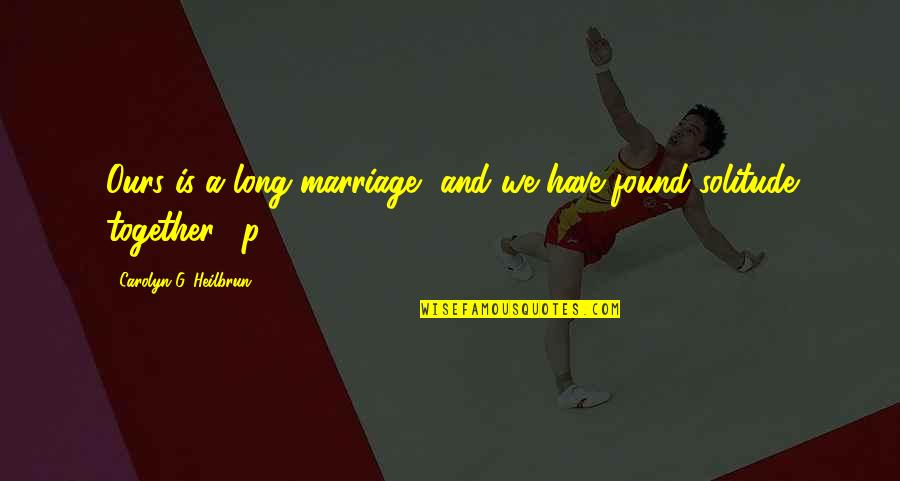 Reminiscencias Quotes By Carolyn G. Heilbrun: Ours is a long marriage, and we have Reminiscencias Quotes By Carolyn G. Heilbrun: Ours is a long marriage, and we have