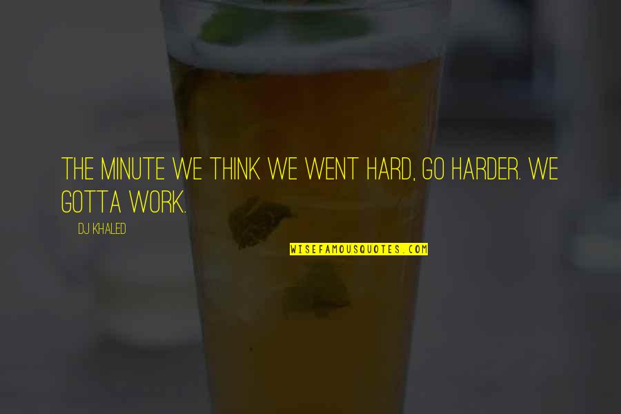 Reminiscenses Quotes By DJ Khaled: The minute we think we went hard, go