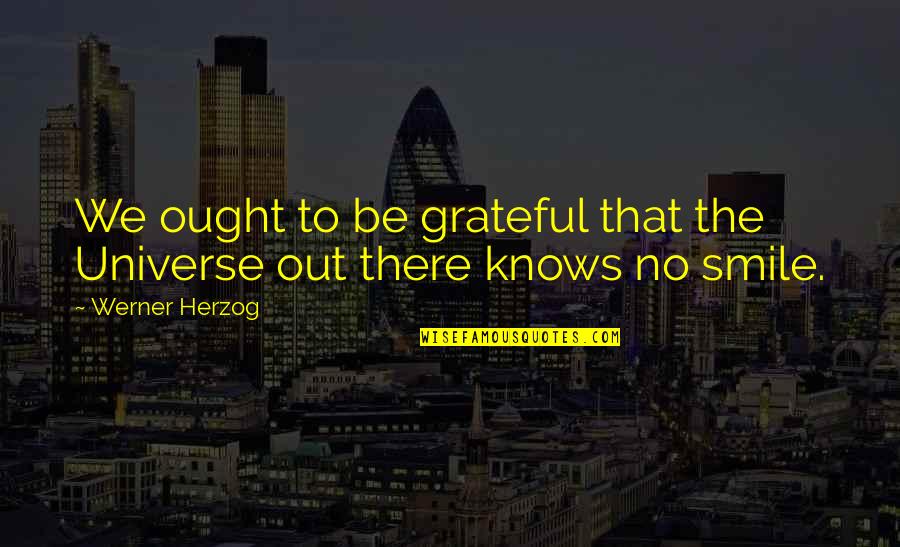Reminiscenza Quotes By Werner Herzog: We ought to be grateful that the Universe