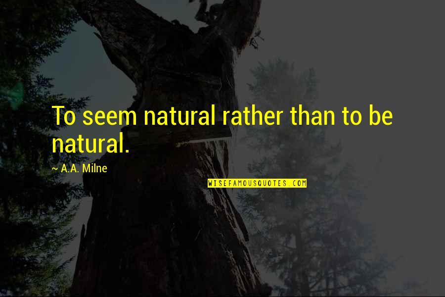 Reminiscing High School Life Quotes By A.A. Milne: To seem natural rather than to be natural.