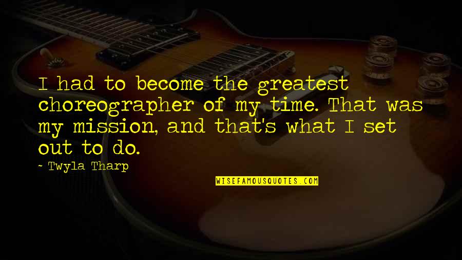 Reminiscing Love Quotes By Twyla Tharp: I had to become the greatest choreographer of Reminiscing Love Quotes By Twyla Tharp: I had to become the greatest choreographer of