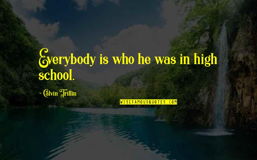 Reminiscing My Childhood Days Quotes By Calvin Trillin: Everybody is who he was in high school.