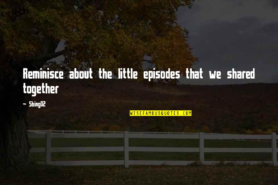 Reminiscing Quotes By Shing02: Reminisce about the little episodes that we shared