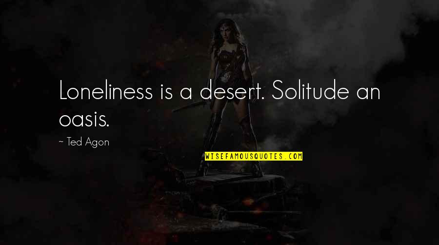 Remira Singer Quotes By Ted Agon: Loneliness is a desert. Solitude an oasis.