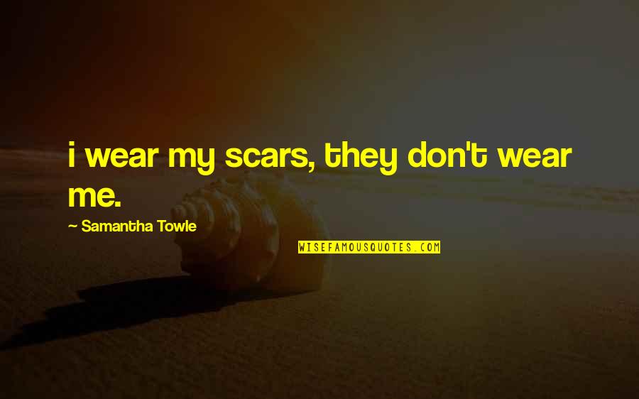 Remirawlings Quotes By Samantha Towle: i wear my scars, they don't wear me. Remirawlings Quotes By Samantha Towle: i wear my scars, they don't wear me.