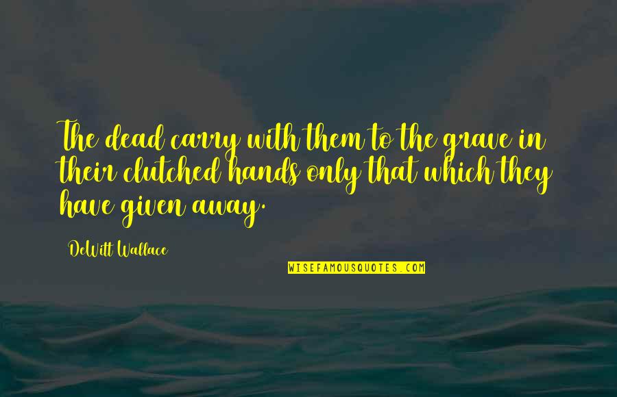 Remise En Quotes By DeWitt Wallace: The dead carry with them to the grave