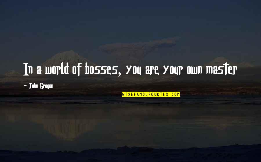 Remissible Quotes By John Grogan: In a world of bosses, you are your Remissible Quotes By John Grogan: In a world of bosses, you are your