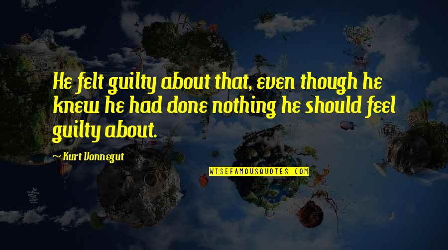 Remissible Quotes By Kurt Vonnegut: He felt guilty about that, even though he Remissible Quotes By Kurt Vonnegut: He felt guilty about that, even though he