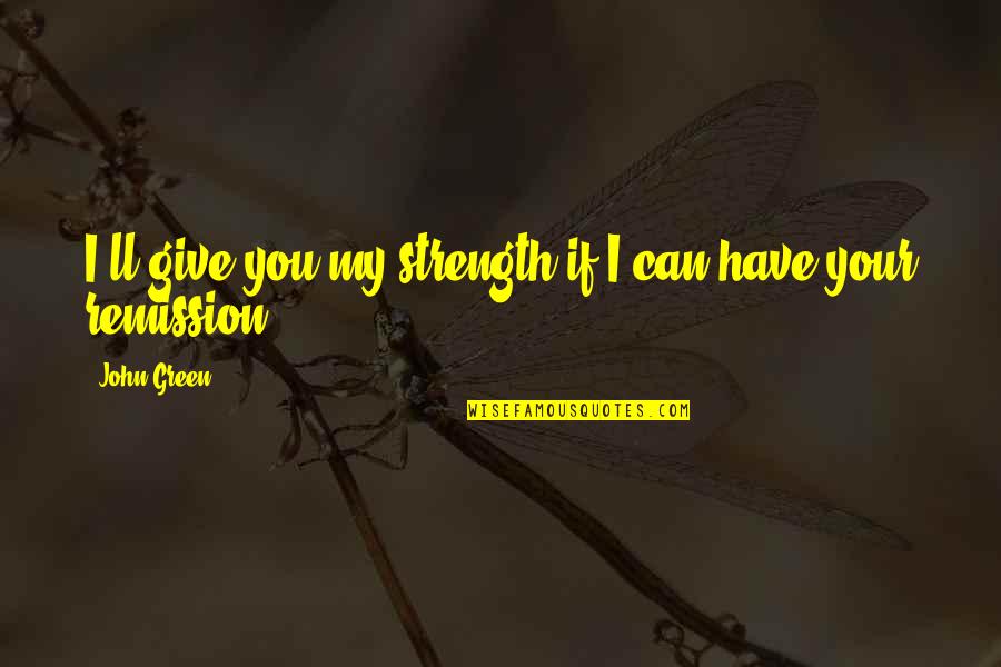 Remission From Cancer Quotes By John Green: I'll give you my strength if I can