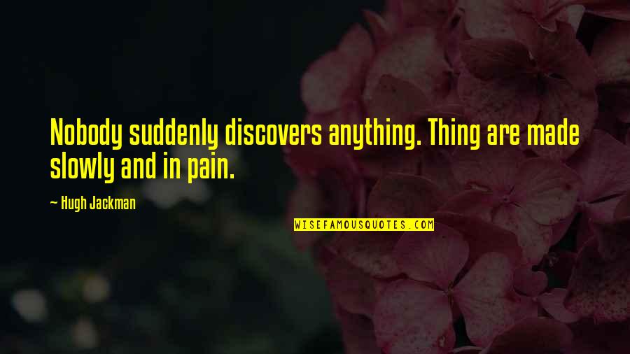 Remission Quotes By Hugh Jackman: Nobody suddenly discovers anything. Thing are made slowly