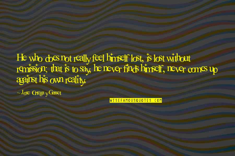 Remission Quotes By Jose Ortega Y Gasset: He who does not really feel himself lost, Remission Quotes By Jose Ortega Y Gasset: He who does not really feel himself lost,
