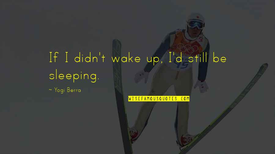 Remissione Dei Quotes By Yogi Berra: If I didn't wake up, I'd still be Remissione Dei Quotes By Yogi Berra: If I didn't wake up, I'd still be