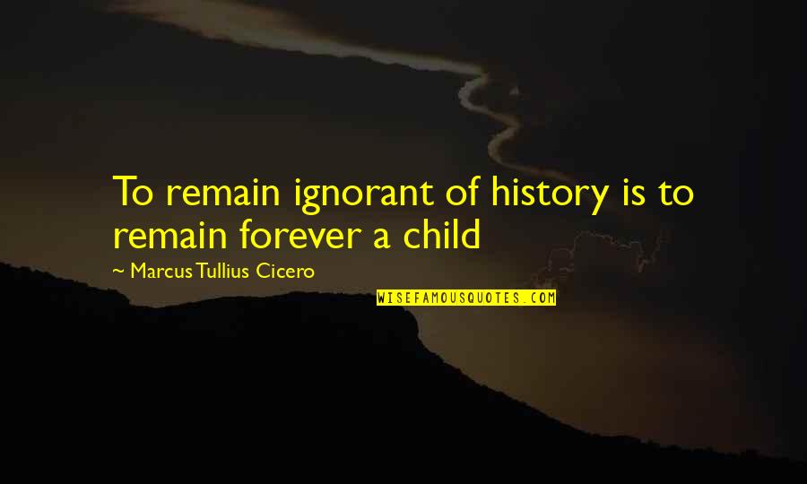 Remissions For Cancer Quotes By Marcus Tullius Cicero: To remain ignorant of history is to remain