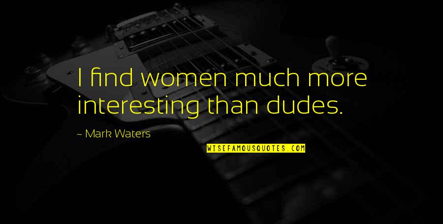 Remits Of Despair Quotes By Mark Waters: I find women much more interesting than dudes.