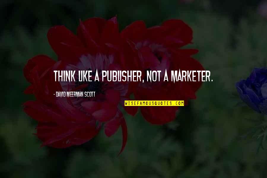 Remitted Amount Quotes By David Meerman Scott: Think like a publisher, not a marketer.