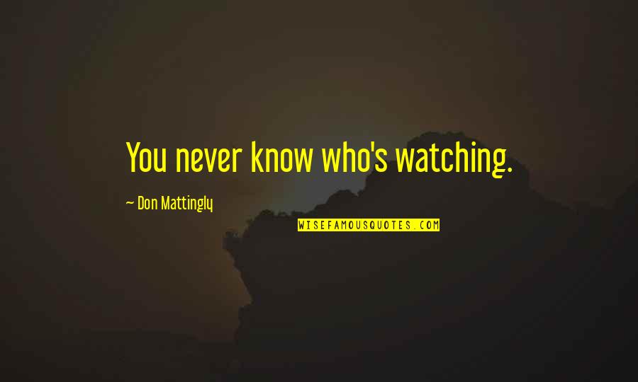 Remitted Quotes By Don Mattingly: You never know who's watching. Remitted Quotes By Don Mattingly: You never know who's watching.