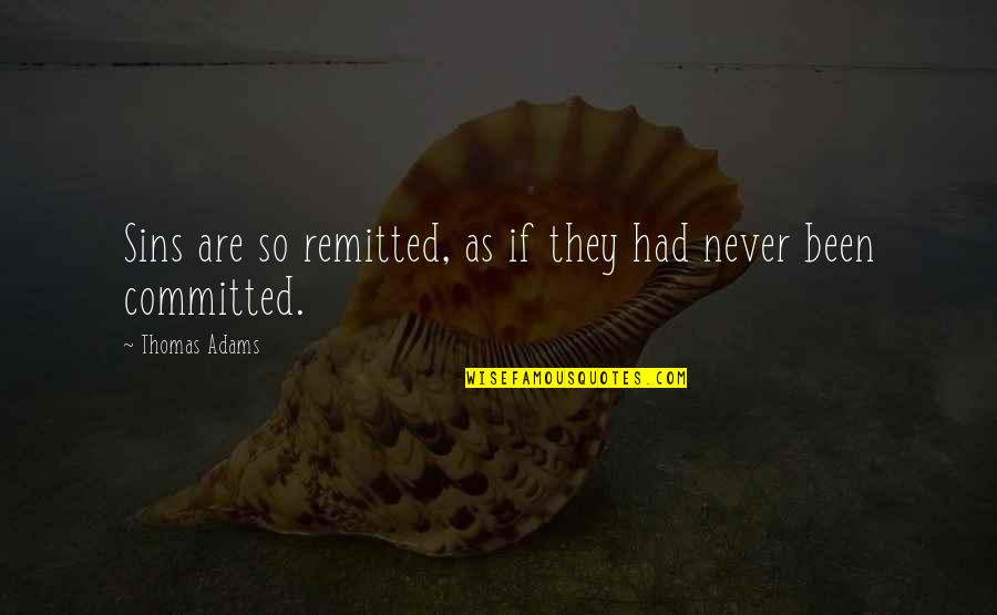 Remitted Quotes By Thomas Adams: Sins are so remitted, as if they had Remitted Quotes By Thomas Adams: Sins are so remitted, as if they had