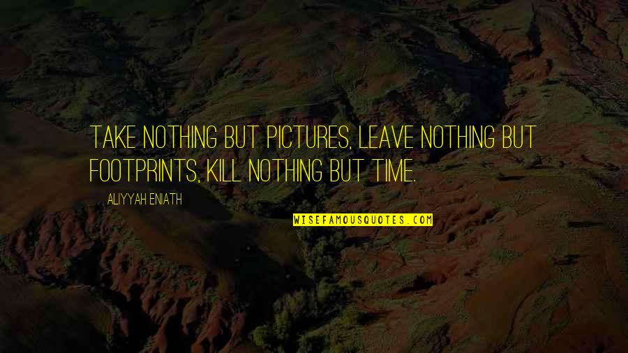 Remitting Quotes By Aliyyah Eniath: Take nothing but pictures, leave nothing but footprints,