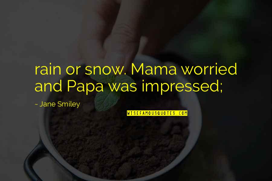Remix Quotes By Jane Smiley: rain or snow. Mama worried and Papa was
