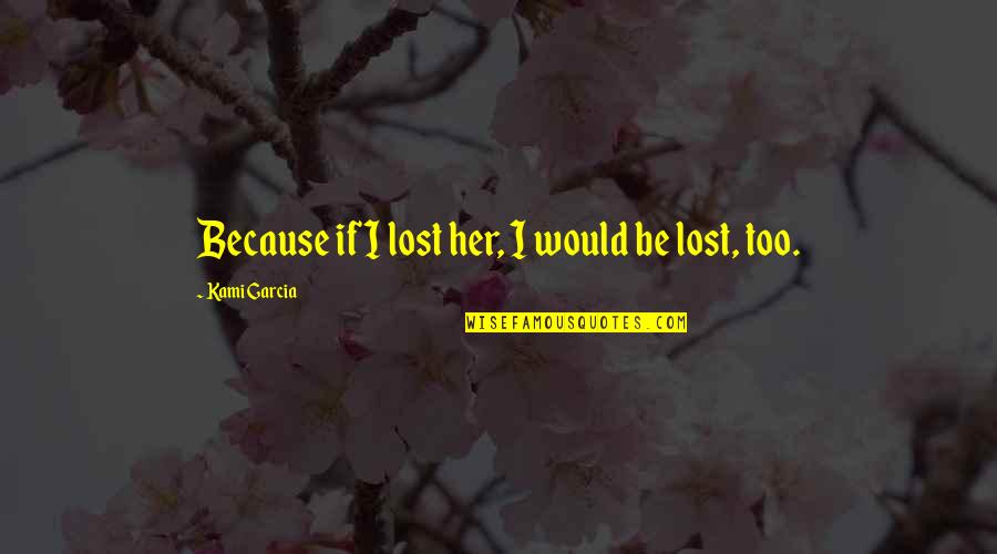 Remix Quotes By Kami Garcia: Because if I lost her, I would be