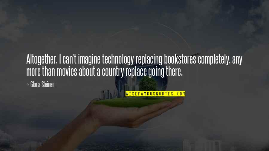 Remixed Quotes By Gloria Steinem: Altogether, I can't imagine technology replacing bookstores completely,