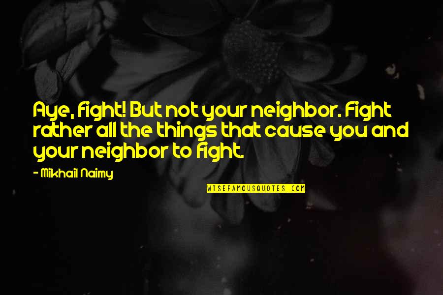 Remixed Quotes By Mikhail Naimy: Aye, fight! But not your neighbor. Fight rather
