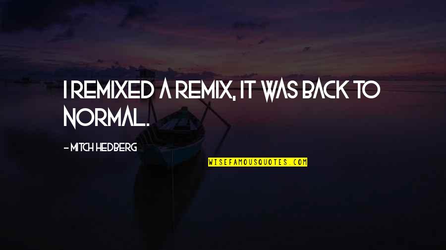 Remixed Quotes By Mitch Hedberg: I remixed a remix, it was back to