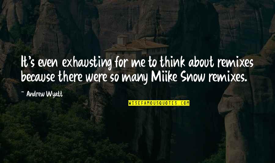 Remixes Quotes By Andrew Wyatt: It's even exhausting for me to think about