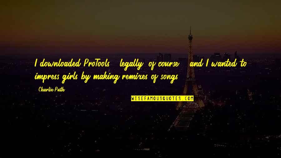 Remixes Quotes By Charlie Puth: I downloaded ProTools - legally, of course ...