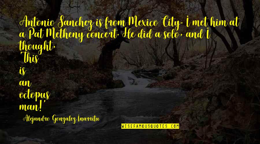 Remixes Stevie Quotes By Alejandro Gonzalez Inarritu: Antonio Sanchez is from Mexico City. I met
