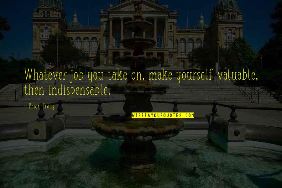 Remixes Stevie Quotes By Brian Tracy: Whatever job you take on, make yourself valuable,
