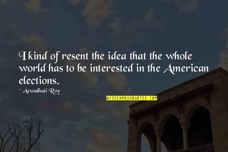 Remko Arentz Quotes By Arundhati Roy: I kind of resent the idea that the Remko Arentz Quotes By Arundhati Roy: I kind of resent the idea that the