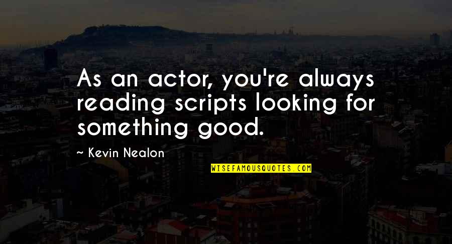 Remmed Quotes By Kevin Nealon: As an actor, you're always reading scripts looking