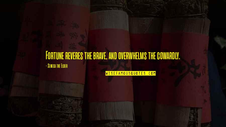 Remmed Quotes By Seneca The Elder: Fortune reveres the brave, and overwhelms the cowardly. Remmed Quotes By Seneca The Elder: Fortune reveres the brave, and overwhelms the cowardly.