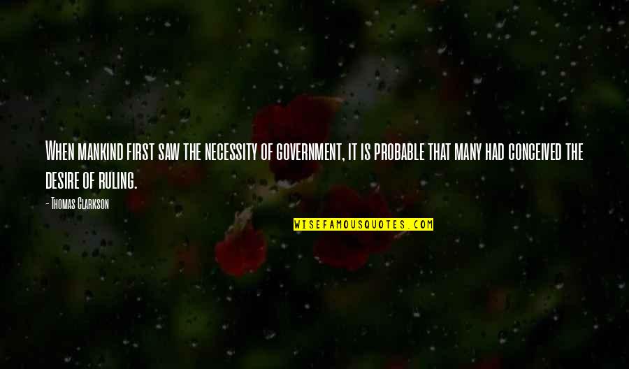 Remmed Quotes By Thomas Clarkson: When mankind first saw the necessity of government, Remmed Quotes By Thomas Clarkson: When mankind first saw the necessity of government,