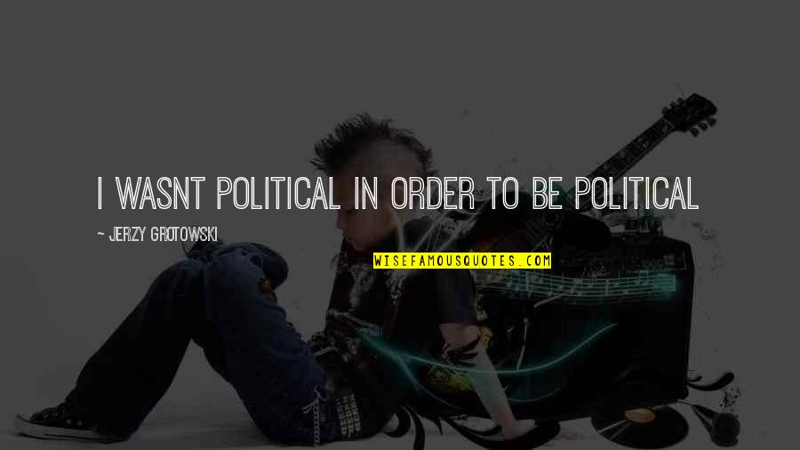 Remmembered Quotes By Jerzy Grotowski: I wasnt political in order to be political