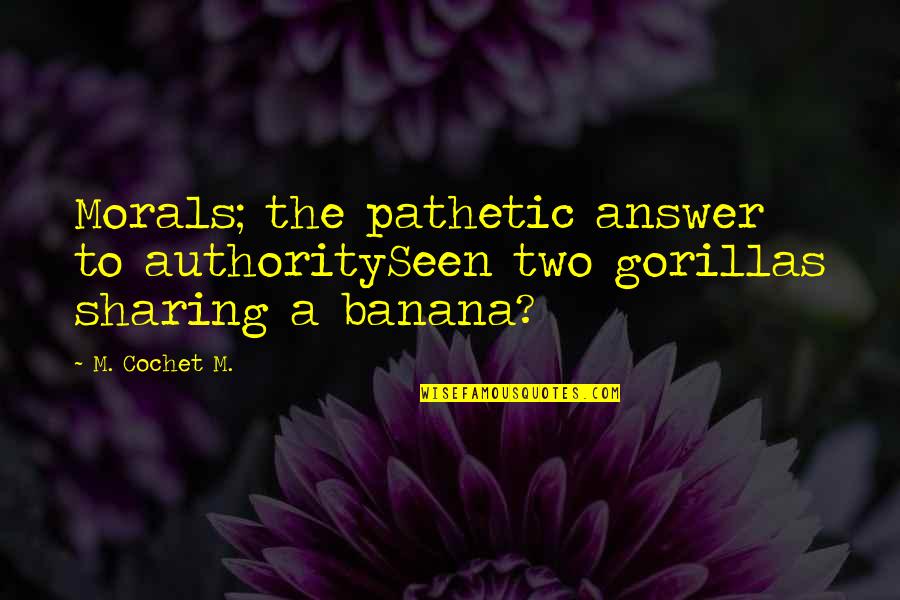 Remmembered Quotes By M. Cochet M.: Morals; the pathetic answer to authoritySeen two gorillas