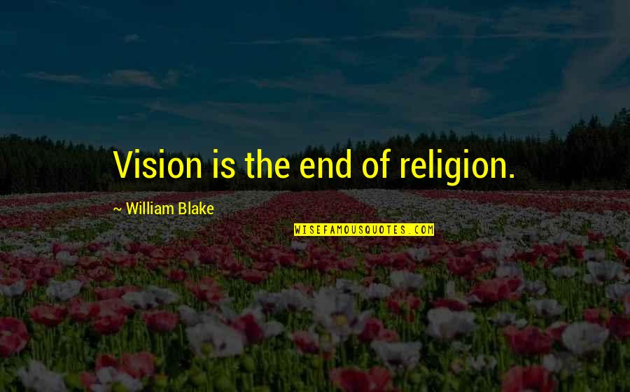 Remmener Quotes By William Blake: Vision is the end of religion.