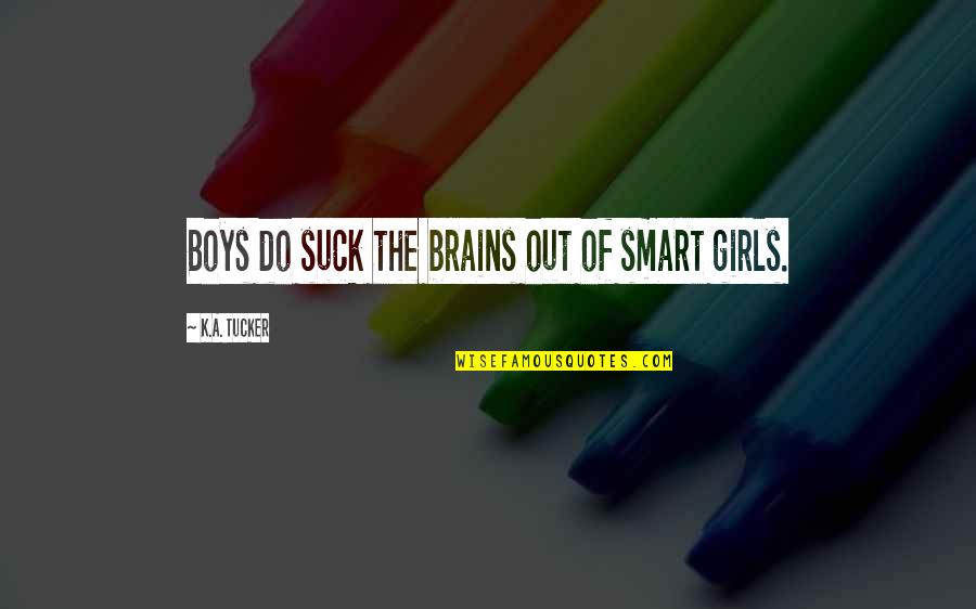 Remmy Boys Quotes By K.A. Tucker: Boys do suck the brains out of smart Remmy Boys Quotes By K.A. Tucker: Boys do suck the brains out of smart