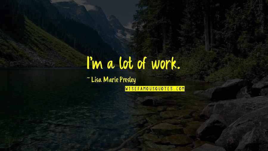 Remmy Shop Quotes By Lisa Marie Presley: I'm a lot of work. Remmy Shop Quotes By Lisa Marie Presley: I'm a lot of work.