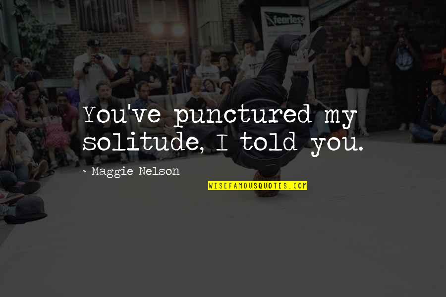 Remnant Related Quotes By Maggie Nelson: You've punctured my solitude, I told you. Remnant Related Quotes By Maggie Nelson: You've punctured my solitude, I told you.