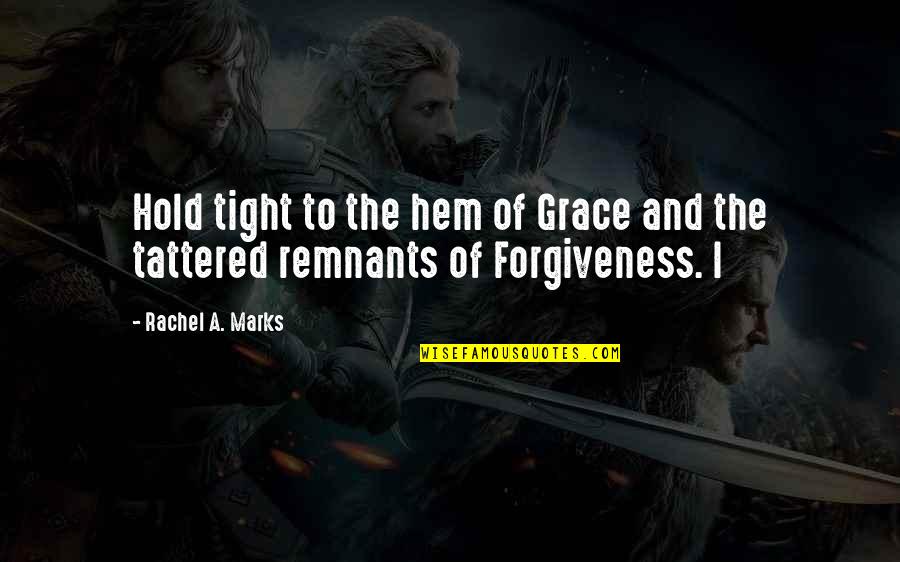 Remnants Quotes By Rachel A. Marks: Hold tight to the hem of Grace and