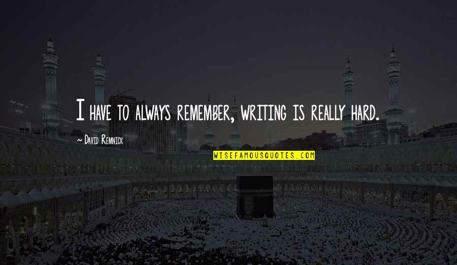 Remnick David Quotes By David Remnick: I have to always remember, writing is really